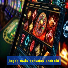 jogos mais pesados android